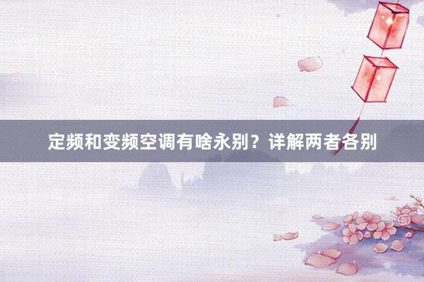 定频和变频空调有啥永别？详解两者各别